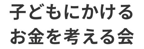 子どもにかけるお金を育む会